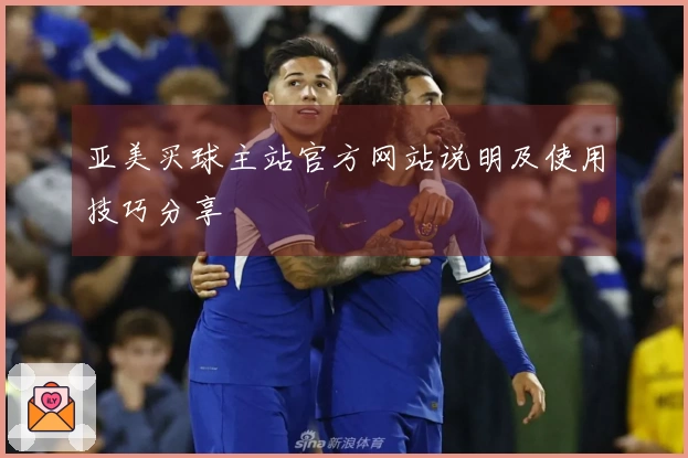 亚美买球主站官方网站说明及使用技巧分享