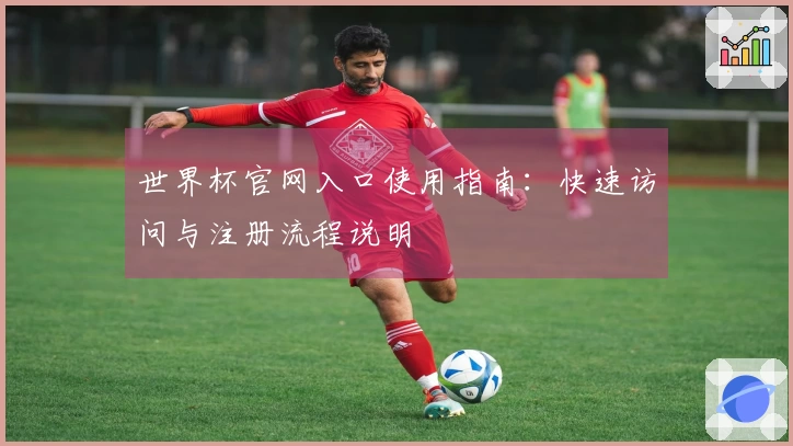 世界杯官网入口使用指南：快速访问与注册流程说明