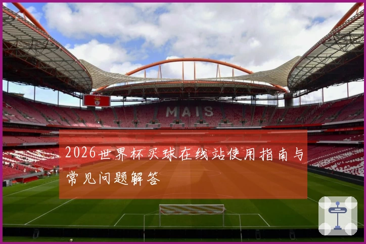 2026世界杯买球在线站使用指南与常见问题解答