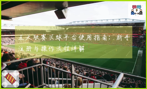 五大联赛买球平台使用指南：新手注册与操作流程详解
