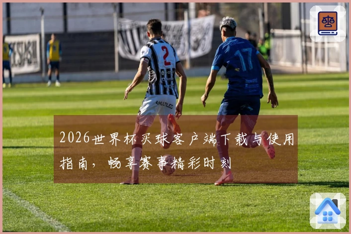 2026世界杯买球客户端下载与使用指南，畅享赛事精彩时刻