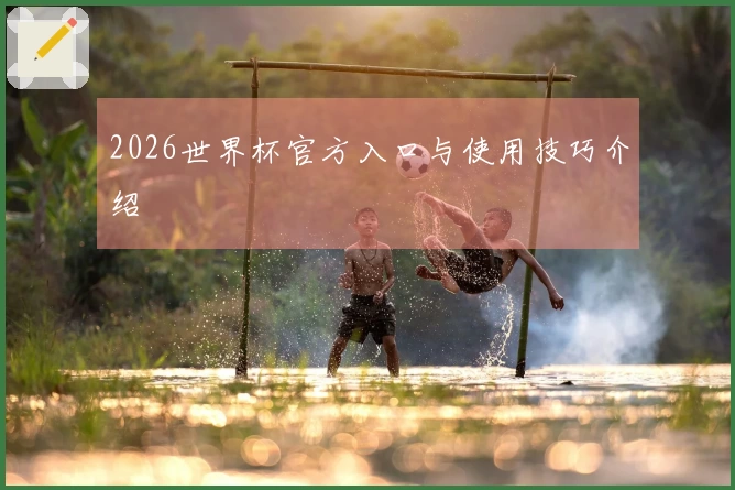 2026世界杯官方入口与使用技巧介绍