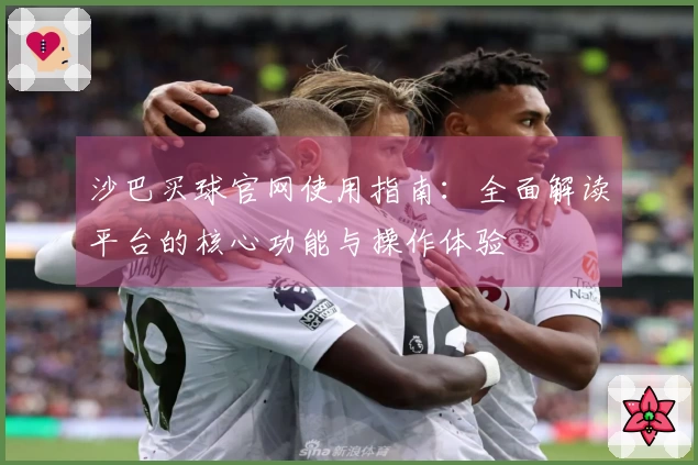 沙巴买球官网使用指南：全面解读平台的核心功能与操作体验