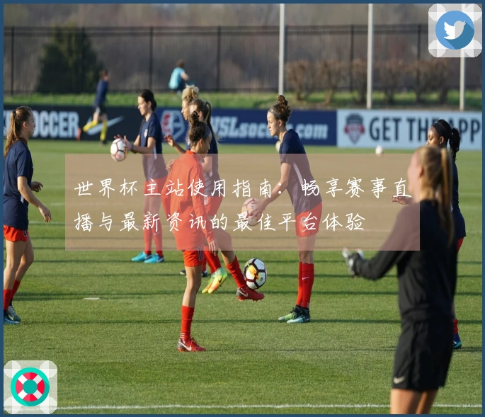 世界杯主站使用指南：畅享赛事直播与最新资讯的最佳平台体验