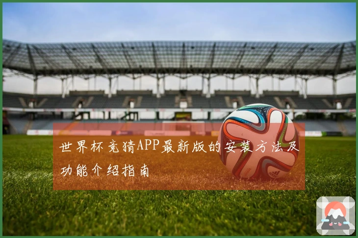 世界杯竞猜APP最新版的安装方法及功能介绍指南