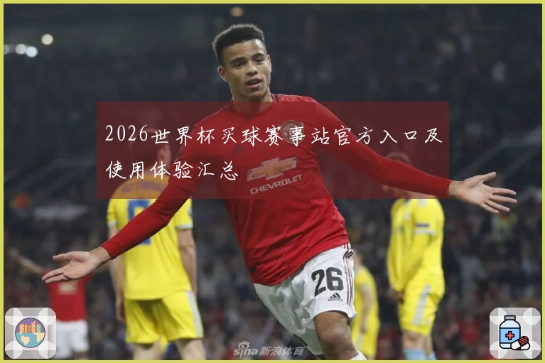 2026世界杯买球赛事站官方入口及使用体验汇总