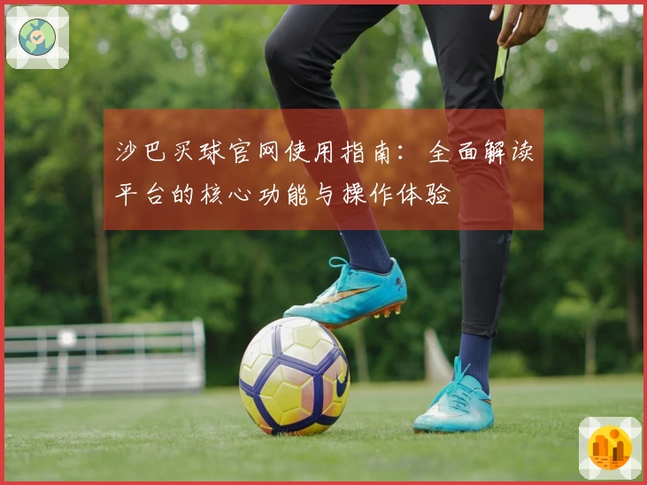 沙巴买球官网使用指南：全面解读平台的核心功能与操作体验