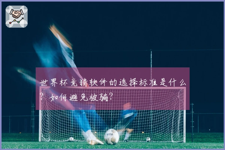 世界杯竞猜软件的选择标准是什么？如何避免被骗？